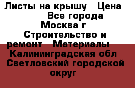 Листы на крышу › Цена ­ 100 - Все города, Москва г. Строительство и ремонт » Материалы   . Калининградская обл.,Светловский городской округ 